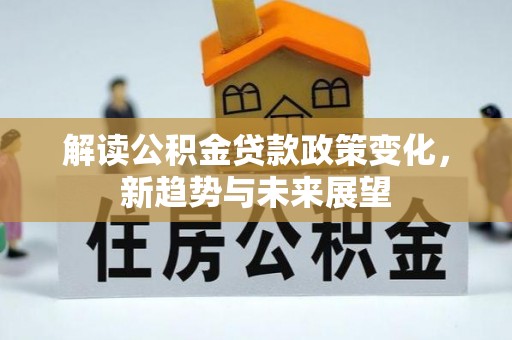 大冶解读公积金贷款政策变化，新趋势与未来展望