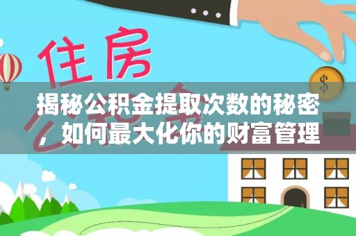 大冶揭秘公积金提取次数的秘密，如何最大化你的财富管理