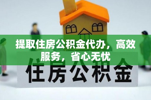大冶提取住房公积金代办，高效服务，省心无忧