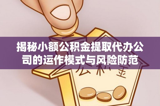 大冶揭秘小额公积金提取代办公司的运作模式与风险防范