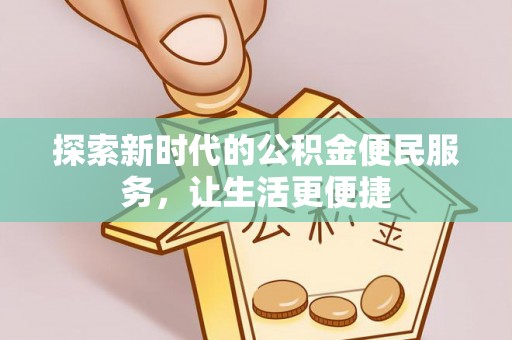 大冶探索新时代的公积金便民服务，让生活更便捷