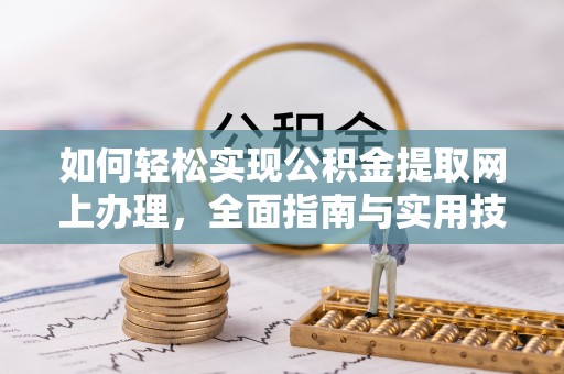 大冶如何轻松实现公积金提取网上办理，全面指南与实用技巧