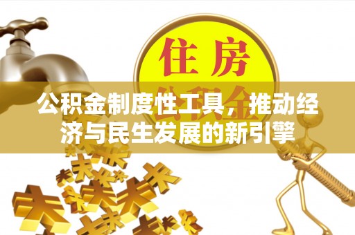 大冶公积金制度性工具，推动经济与民生发展的新引擎