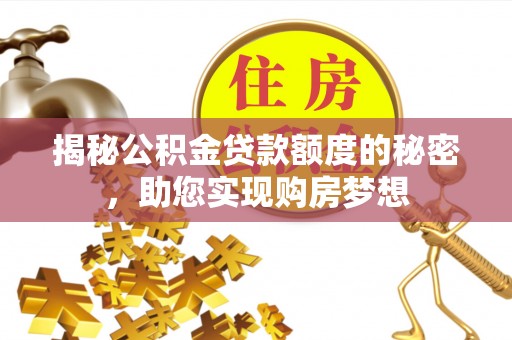 大冶揭秘公积金贷款额度的秘密，助您实现购房梦想