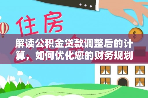 大冶解读公积金贷款调整后的计算，如何优化您的财务规划
