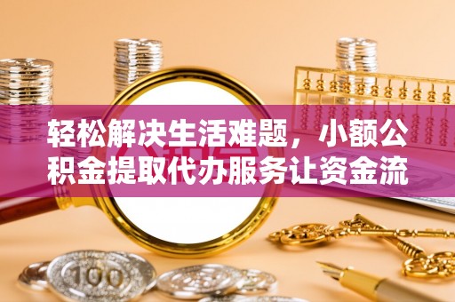 大冶轻松解决生活难题，小额公积金提取代办服务让资金流动更便捷