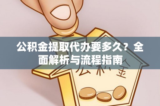 大冶公积金提取代办要多久？全面解析与流程指南