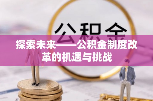 大冶探索未来——公积金制度改革的机遇与挑战