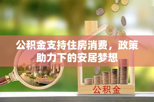 大冶公积金支持住房消费，政策助力下的安居梦想