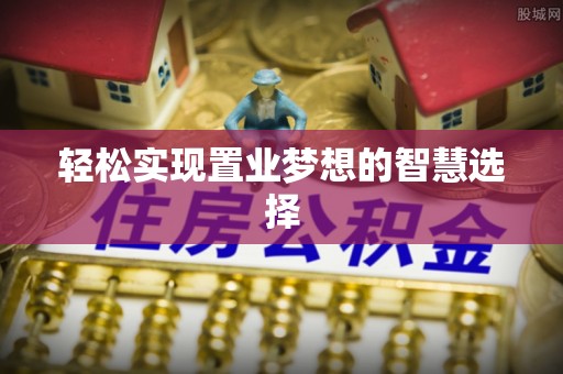 大冶轻松实现置业梦想的智慧选择