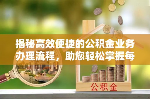 大冶揭秘高效便捷的公积金业务办理流程，助您轻松掌握每一步
