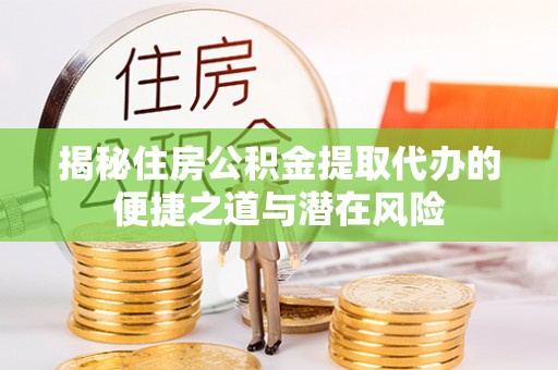 大冶揭秘住房公积金提取代办的便捷之道与潜在风险
