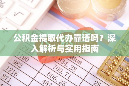 大冶公积金提取代办靠谱吗？深入解析与实用指南