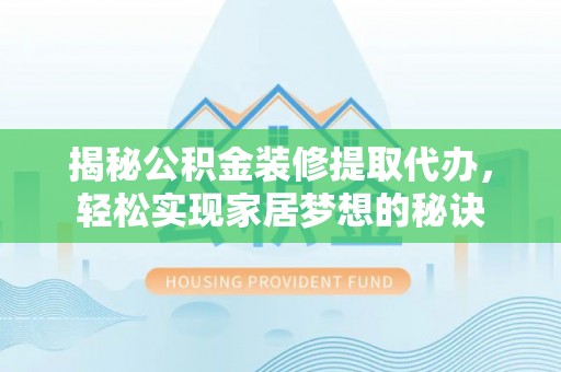 大冶揭秘公积金装修提取代办，轻松实现家居梦想的秘诀
