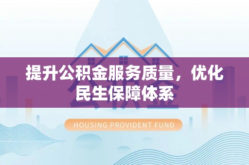 大冶提升公积金服务质量，优化民生保障体系
