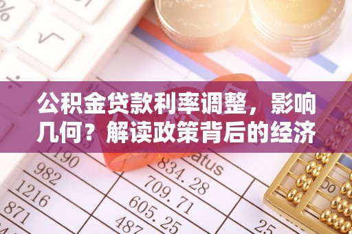 大冶公积金贷款利率调整，影响几何？解读政策背后的经济逻辑