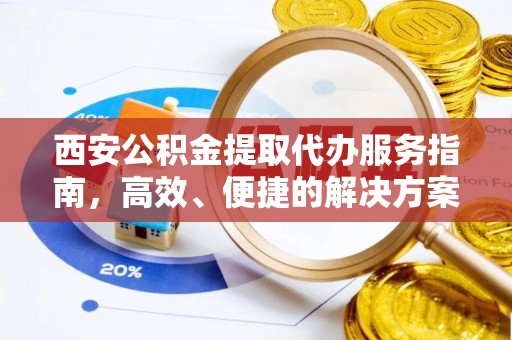 大冶西安公积金提取代办服务指南，高效、便捷的解决方案