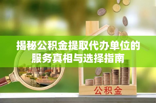 大冶揭秘公积金提取代办单位的服务真相与选择指南