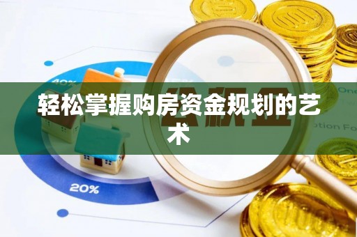 大冶轻松掌握购房资金规划的艺术