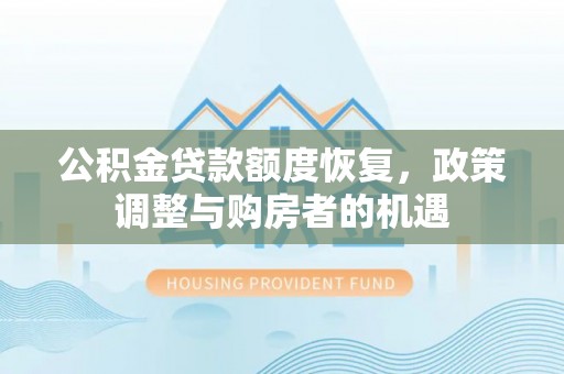 大冶公积金贷款额度恢复，政策调整与购房者的机遇
