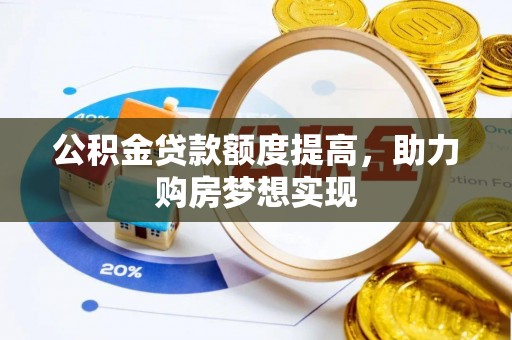 大冶公积金贷款额度提高，助力购房梦想实现