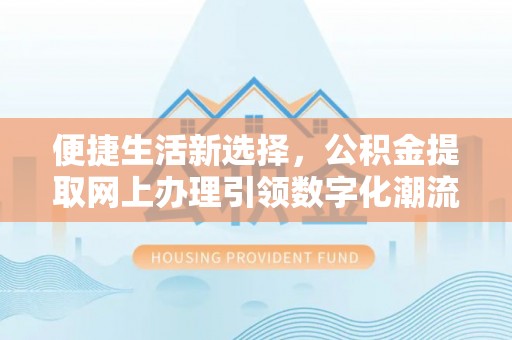 大冶便捷生活新选择，公积金提取网上办理引领数字化潮流