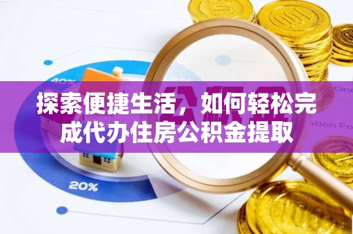 大冶探索便捷生活，如何轻松完成代办住房公积金提取