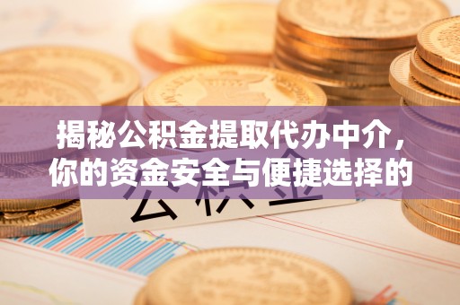 大冶揭秘公积金提取代办中介，你的资金安全与便捷选择的平衡点