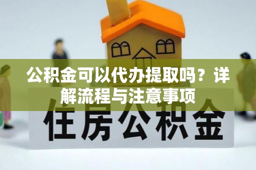 大冶公积金可以代办提取吗？详解流程与注意事项