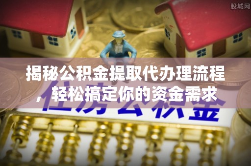 大冶揭秘公积金提取代办理流程，轻松搞定你的资金需求
