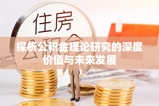 大冶探析公积金理论研究的深度价值与未来发展