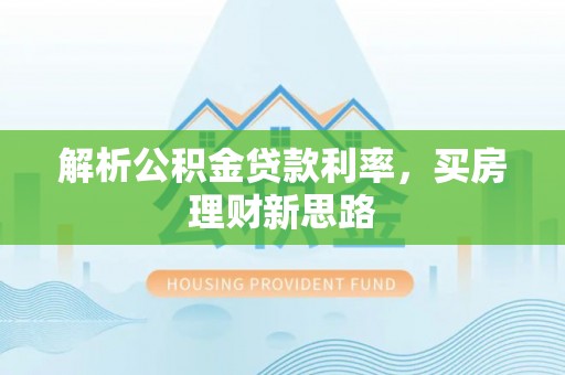 大冶解析公积金贷款利率，买房理财新思路