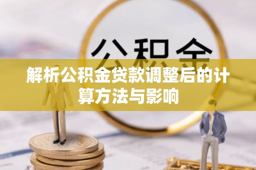 大冶解析公积金贷款调整后的计算方法与影响