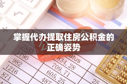 大冶掌握代办提取住房公积金的正确姿势