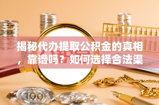 大冶揭秘代办提取公积金的真相，靠谱吗？如何选择合法渠道