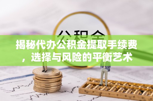 大冶揭秘代办公积金提取手续费，选择与风险的平衡艺术