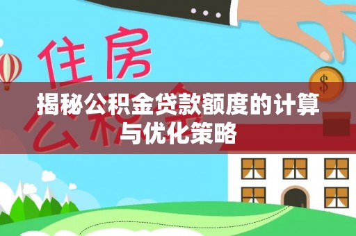 大冶揭秘公积金贷款额度的计算与优化策略