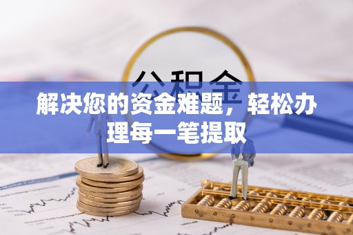 大冶解决您的资金难题，轻松办理每一笔提取