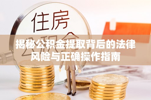大冶揭秘公积金提取背后的法律风险与正确操作指南