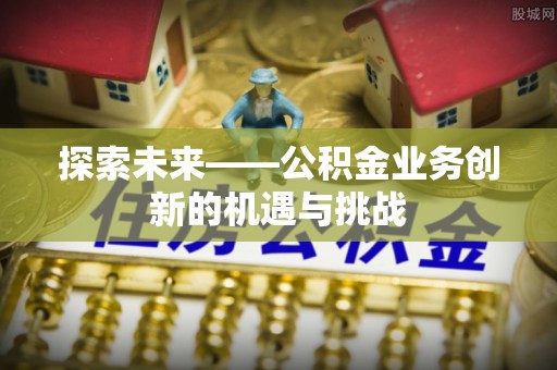 大冶探索未来——公积金业务创新的机遇与挑战