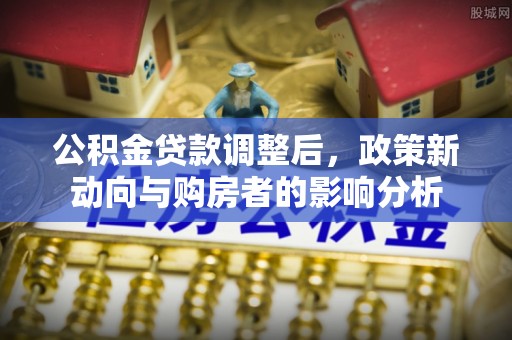 大冶公积金贷款调整后，政策新动向与购房者的影响分析