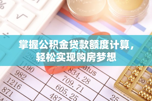 大冶掌握公积金贷款额度计算，轻松实现购房梦想