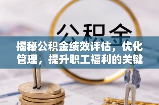大冶揭秘公积金绩效评估，优化管理，提升职工福利的关键一步