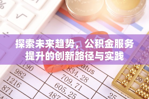 大冶探索未来趋势，公积金服务提升的创新路径与实践