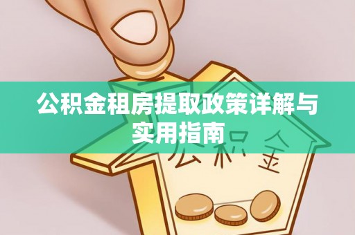 大冶公积金租房提取政策详解与实用指南