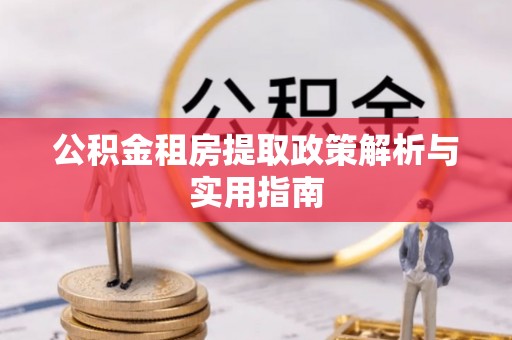 大冶公积金租房提取政策解析与实用指南