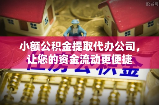 大冶小额公积金提取代办公司，让您的资金流动更便捷