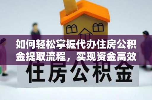 大冶如何轻松掌握代办住房公积金提取流程，实现资金高效利用