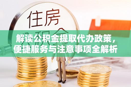 大冶解读公积金提取代办政策，便捷服务与注意事项全解析