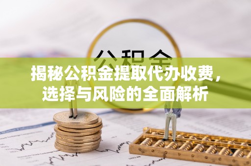 大冶揭秘公积金提取代办收费，选择与风险的全面解析